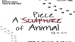[전시회안내] 2021 동탄아트스페이스 가정의 달 특별기획전 <A Piece of Animal : 동물 한 조각>