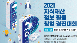 2021 지식재산 정보 활용 창업 경진대회 모집 공고. 2021-03-15 ~ 2021-05-07